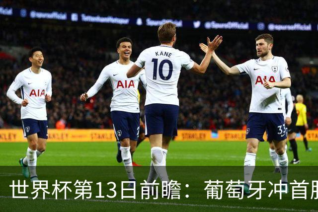 世界杯第13日前瞻：葡萄牙冲首胜 凯恩率英格兰争连胜晋级