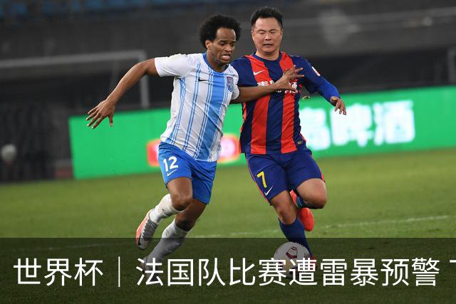 世界杯｜法国队比赛遭雷暴预警 下半场补水取消